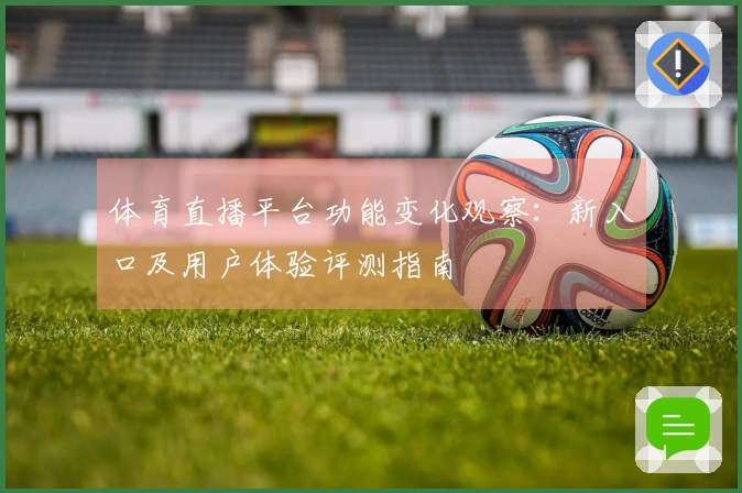体育直播平台功能变化观察:新入口及用户体验评测指南