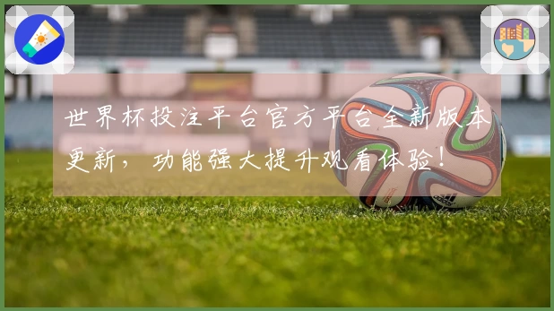 世界杯投注平台官方平台全新版本更新，功能强大提升观看体验！