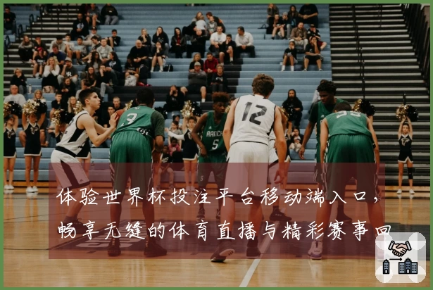 体验世界杯投注平台移动端入口,畅享无缝的体育直播与精彩赛事回放